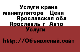 Услуги крана манипулятора › Цена ­ 1 000 - Ярославская обл., Ярославль г. Авто » Услуги   